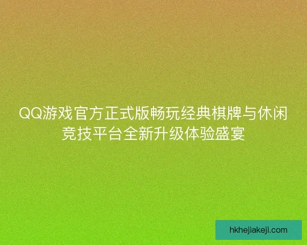 QQ游戏官方正式版畅玩经典棋牌与休闲竞技平台全新升级体验盛宴